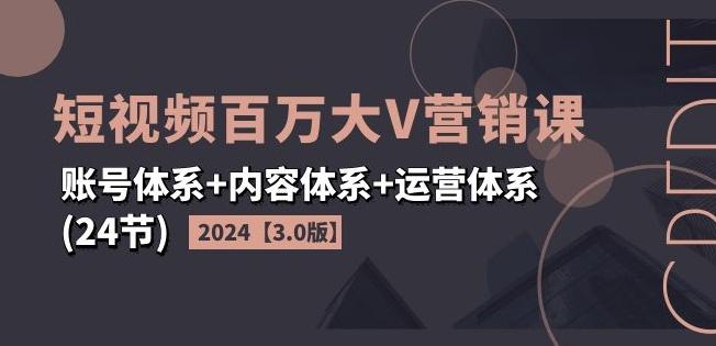 2024短视频百万大V营销课【3.0版】账号体系+内容体系+运营体系(24节)-E网资源