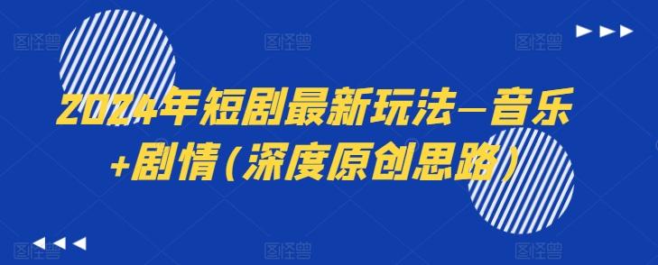 2024年短剧最新玩法—音乐+剧情(深度原创思路)-E网资源