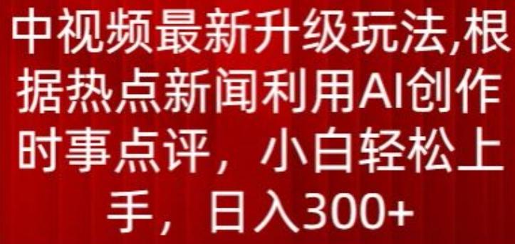 中视频最新升级玩法，根据热点新闻利用AI创作时事点评，日入300+【揭秘】-E网资源