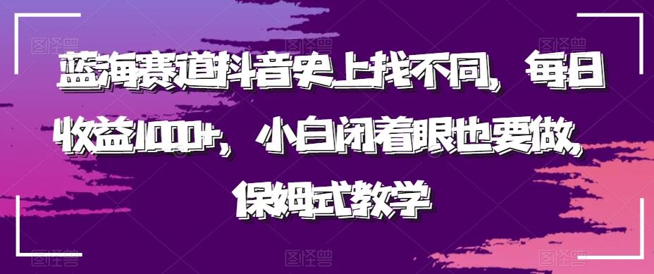 蓝海赛道抖音史上找不同，每日收益1000+，小白闭着眼也要做，保姆式教学-E网资源