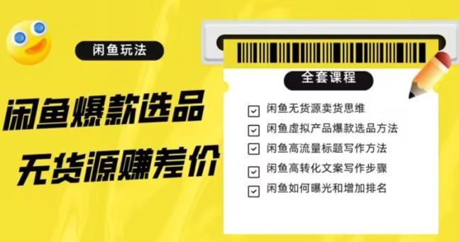 闲鱼无货源赚差价进阶玩法，爆款选品，资源寻找，引流变现全套教程（11节课）【揭秘】-E网资源