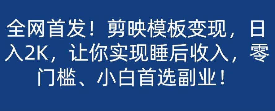 全网首发！剪映模板变现，日入2K，让你实现睡后收入，零门槛、小白首选副业！-E网资源