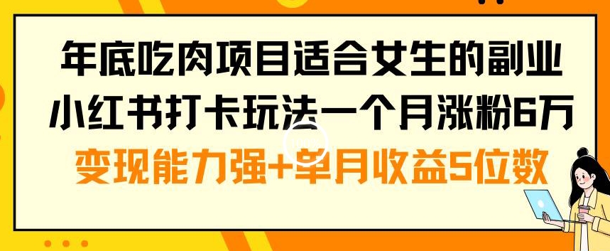 年底吃肉项目适合女生的副业小红书打卡玩法一个月涨粉6万+变现能力强+单月收益5位数【揭秘】-E网资源