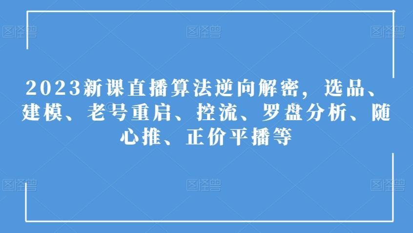 2023新课直播算法逆向解密，选品、建模、老号重启、控流、罗盘分析、随心推、正价平播等-E网资源