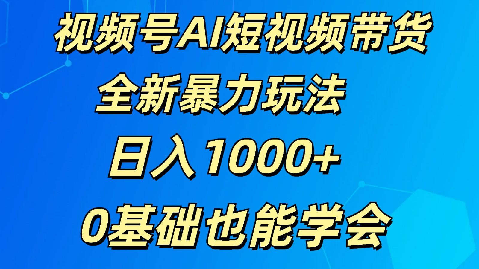 视频号AI短视频带货掘金计划全新暴力玩法 日入1000+ 0基础也能学会-E网资源