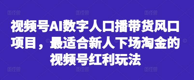 视频号AI数字人口播带货风口项目，最适合新人下场淘金的视频号红利玩法-E网资源