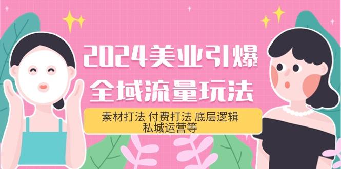 (9867期)2024美业-引爆全域流量玩法，素材打法 付费打法 底层逻辑 私城运营等(31节)-E网资源