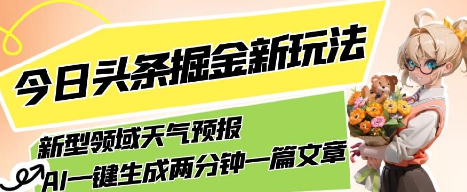 今日头条掘金新玩法，关于新型领域天气预报，AI一键生成两分钟一篇文章，复制粘贴轻松月入5000+-E网资源