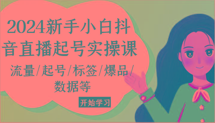 2024新手小白抖音直播起号实操课，流量/起号/标签/爆品/数据等-E网资源