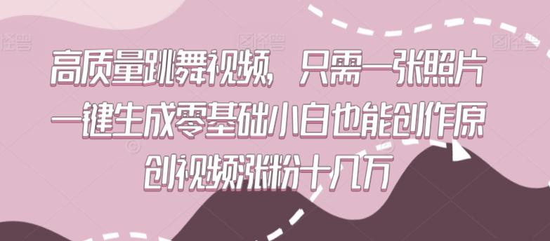 高质量跳舞视频，只需一张照片一键生成零基础小白也能创作原创视频涨粉十几万【揭秘】-E网资源