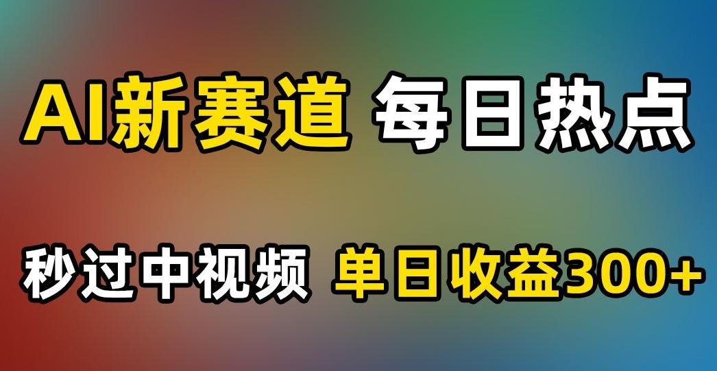 AI新赛道，每日热点，秒过中视频，单日收益300+【揭秘】-E网资源