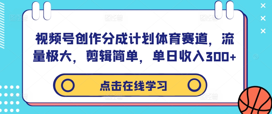 视频号创作分成计划体育赛道，流量极大，剪辑简单，单日收入300+-E网资源