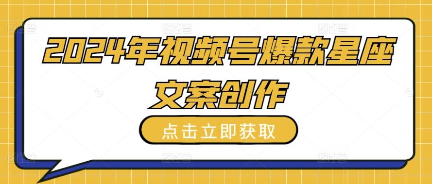 2024年视频号爆款星座文案创作教程【揭秘】-E网资源