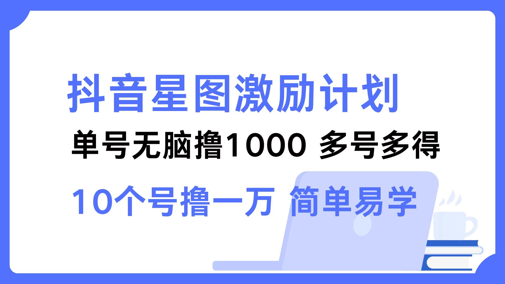 抖音星图激励计划 单号可撸1000  2个号2000  多号多得 简单易学-E网资源