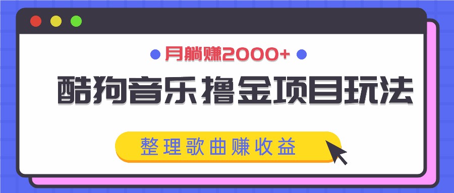 酷狗音乐撸金项目玩法，整理歌曲赚收益，月躺赚2000+-E网资源