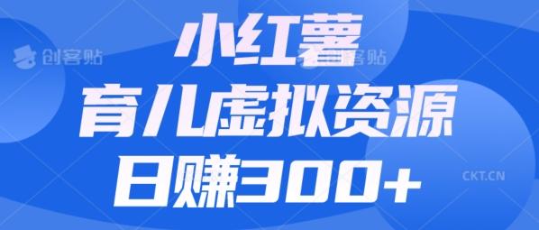 【零成本】小红书靠育儿虚拟资源，日赚300+的保姆级教程-E网资源