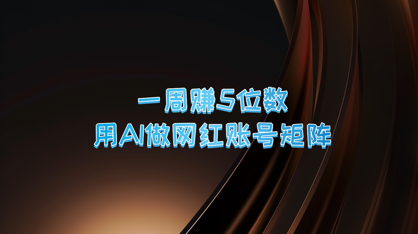 一周赚5位数，用AI做网红账号矩阵，现在的AI功能实在太强大了-E网资源