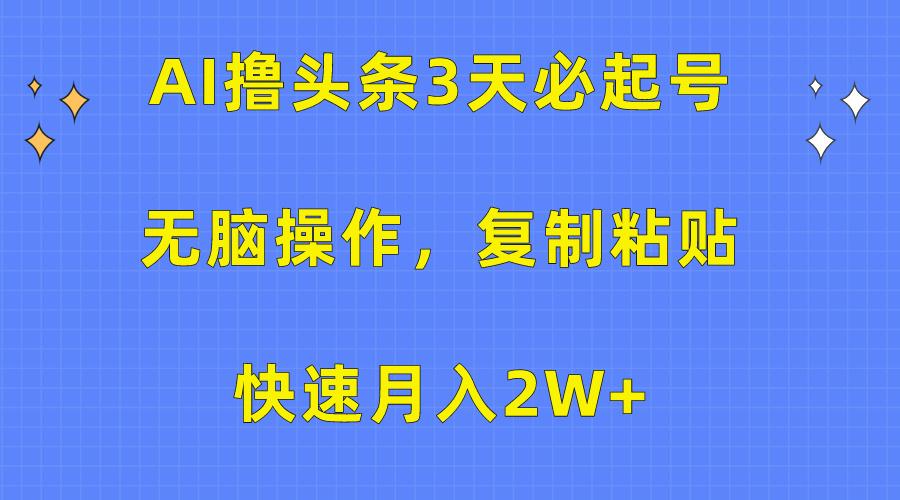 (10043期)AI撸头条3天必起号，无脑操作3分钟1条，复制粘贴快速月入2W+-E网资源