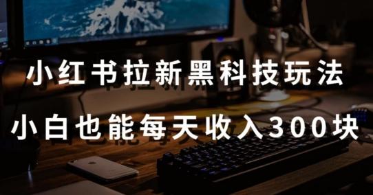 黑科技玩法之：小红书拉新，小白也能日入300元【操作视频教程+黑科技工具】【揭秘】-E网资源