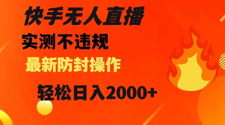 快手无人直播，不违规搭配最新的防封操作，轻松日入2000+【揭秘】-E网资源