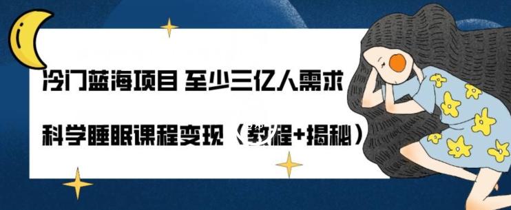 冷门蓝海项目至少三亿人需求科学睡眠课程变现（教程+揭秘）-E网资源