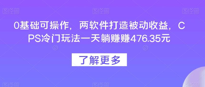 0基础可操作，两软件打造被动收益，CPS冷门玩法一天躺赚赚476.35元-E网资源