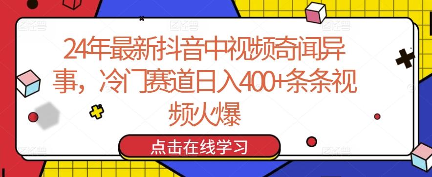 24年最新抖音中视频奇闻异事，冷门赛道日入400+条条视频火爆【揭秘】-E网资源