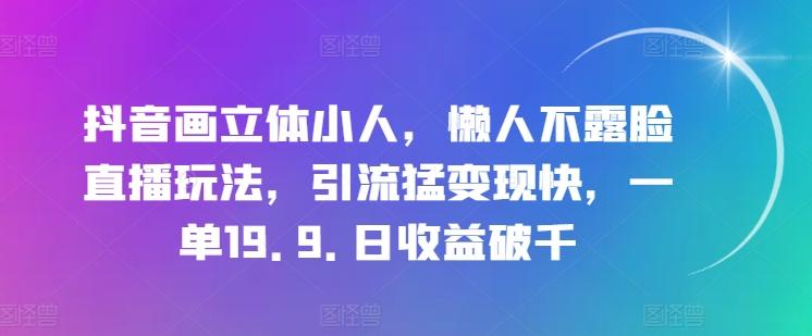 抖音画立体小人，懒人不露脸直播玩法，引流猛变现快，一单19.9.日收益破千【揭秘】-E网资源