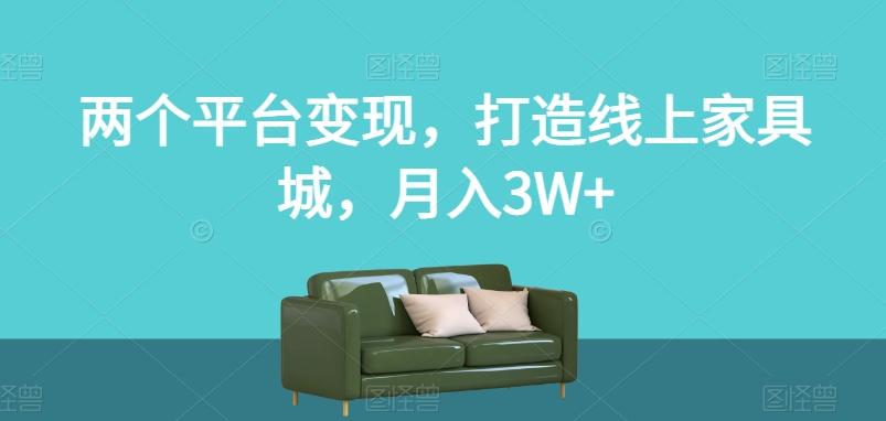 两个平台变现，打造线上家具城，月入3W+【揭秘】-E网资源