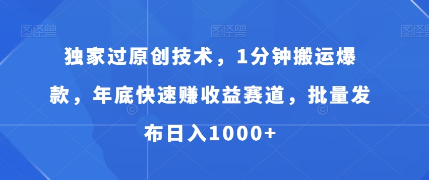 独家过原创技术，1分钟搬运爆款，年底快速赚收益赛道，批量发布日入1000+【揭秘】-E网资源