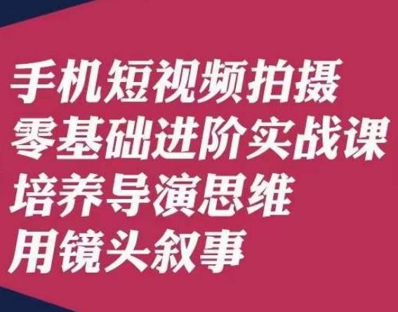 手机短视频拍摄零基础进阶实战课，培养导演思维用镜头叙事唐先生-E网资源