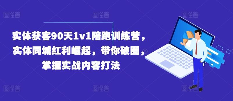 实体获客90天1v1陪跑训练营，实体同城红利崛起，带你破圈，掌握实战内容打法-E网资源