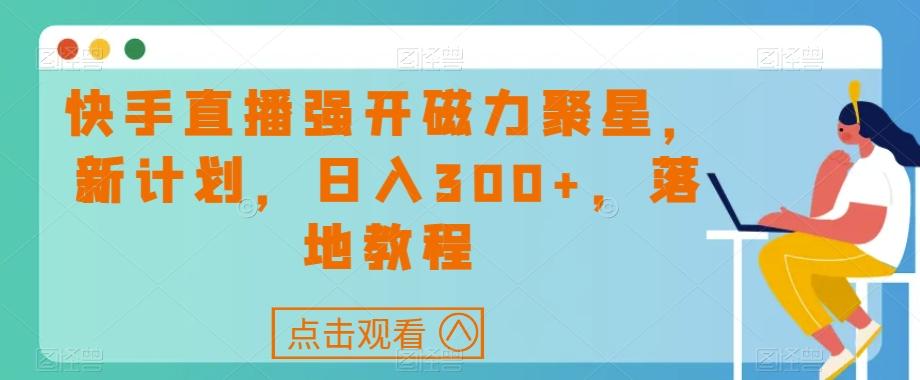 快手直播强开磁力聚星，新计划，日入300+，落地教程-E网资源