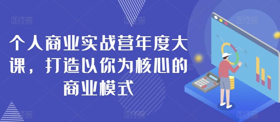个人商业实战营年度大课，打造以你为核心的商业模式-E网资源
