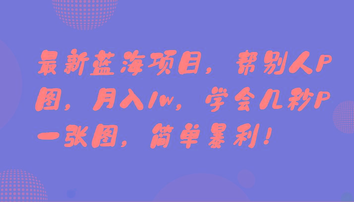 最新蓝海项目，帮别人P图，月入1w，学会几秒P一张图，简单暴利！-E网资源
