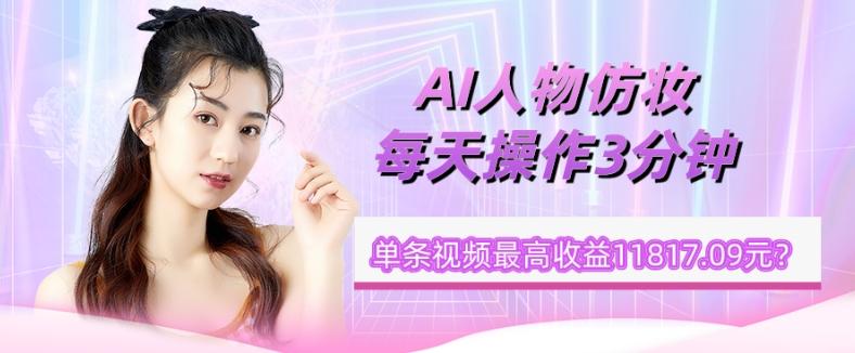 1个学员AI人物仿妆，每天操作3分钟，单条视频最高收益11817.09元？-E网资源