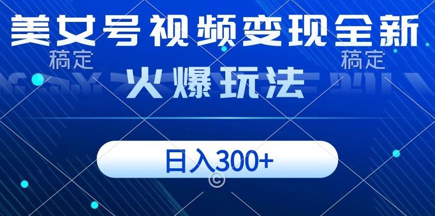 美女号视频变现全新火爆玩法，几分钟一个视频精准流量，日入300+-E网资源