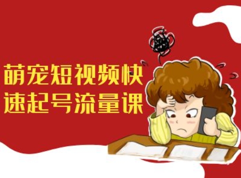萌宠短视频快速起号流量课，短视频带货宠物新风口-E网资源