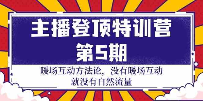 主播登顶特训营第5期：暖场互动方法论 没有暖场互动就没有自然流量(30节)-E网资源
