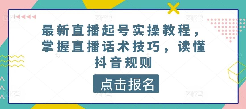 最新直播起号实操教程，掌握直播话术技巧，读懂抖音规则-E网资源