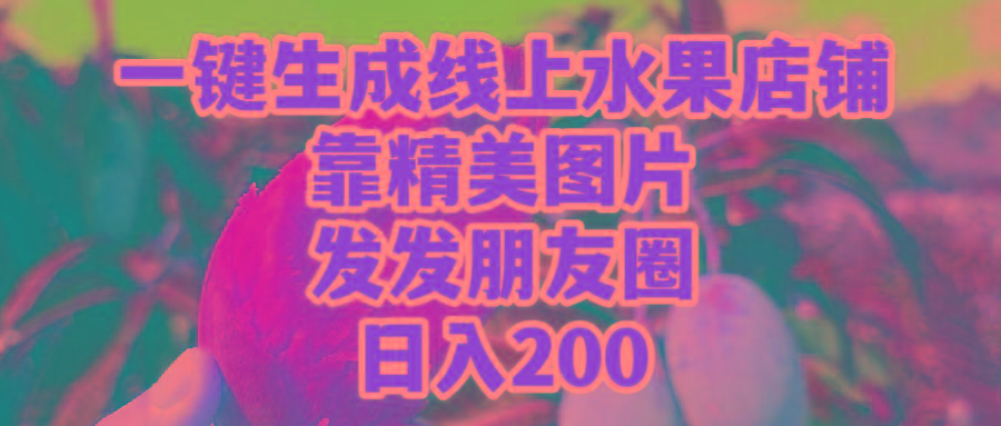 (9467期)一键生成线上水果店，靠精美图片发发朋友圈，也能日入200-E网资源