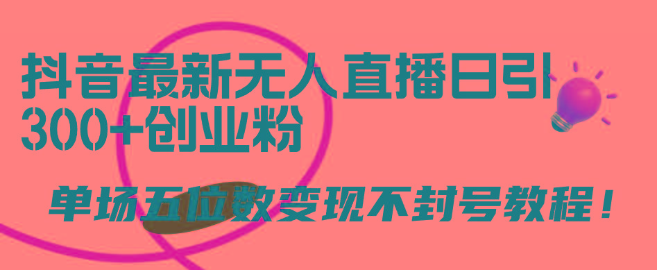 (9366期)抖音最新无人直播日引300+创业粉，单场五位数变现不封号教程！-E网资源