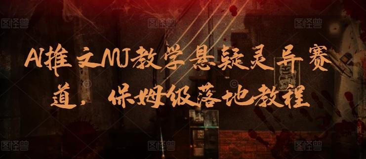 AI推文MJ教学悬疑灵异赛道，保姆级落地教程-E网资源