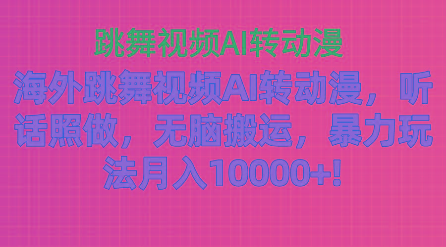海外跳舞视频AI转动漫，听话照做，无脑搬运，暴力玩法 月入10000+-E网资源