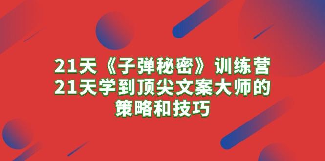 21天《子弹秘密》训练营，21天学到顶尖文案大师的策略和技巧-E网资源