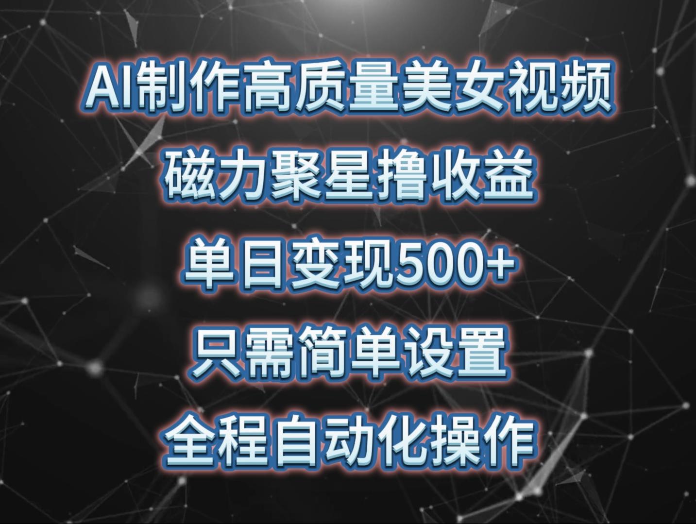 (10023期)AI制作高质量美女视频，磁力聚星撸收益，单日变现500+，只需简单设置，…-E网资源