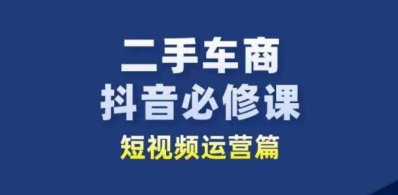 二手车商抖音必修课短视频运营，二手车行业从业者新赛道-E网资源