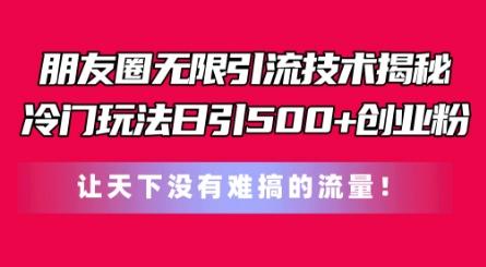 朋友圈无限引流技术，一个冷门玩法日引500+创业粉，让天下没有难搞的流量【揭秘】-E网资源