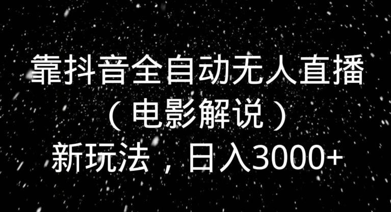 靠抖音全自动无人直播（电影解说）新玩法，日入3000+-E网资源