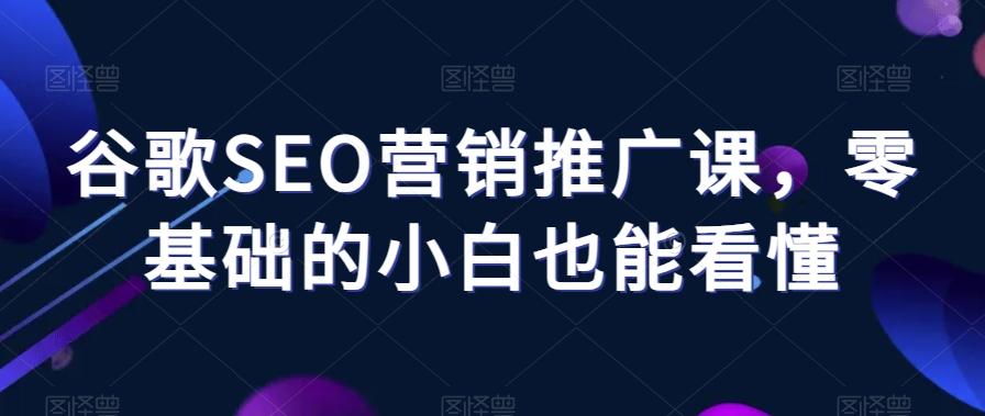 谷歌SEO营销推广课，零基础的小白也能看懂-E网资源